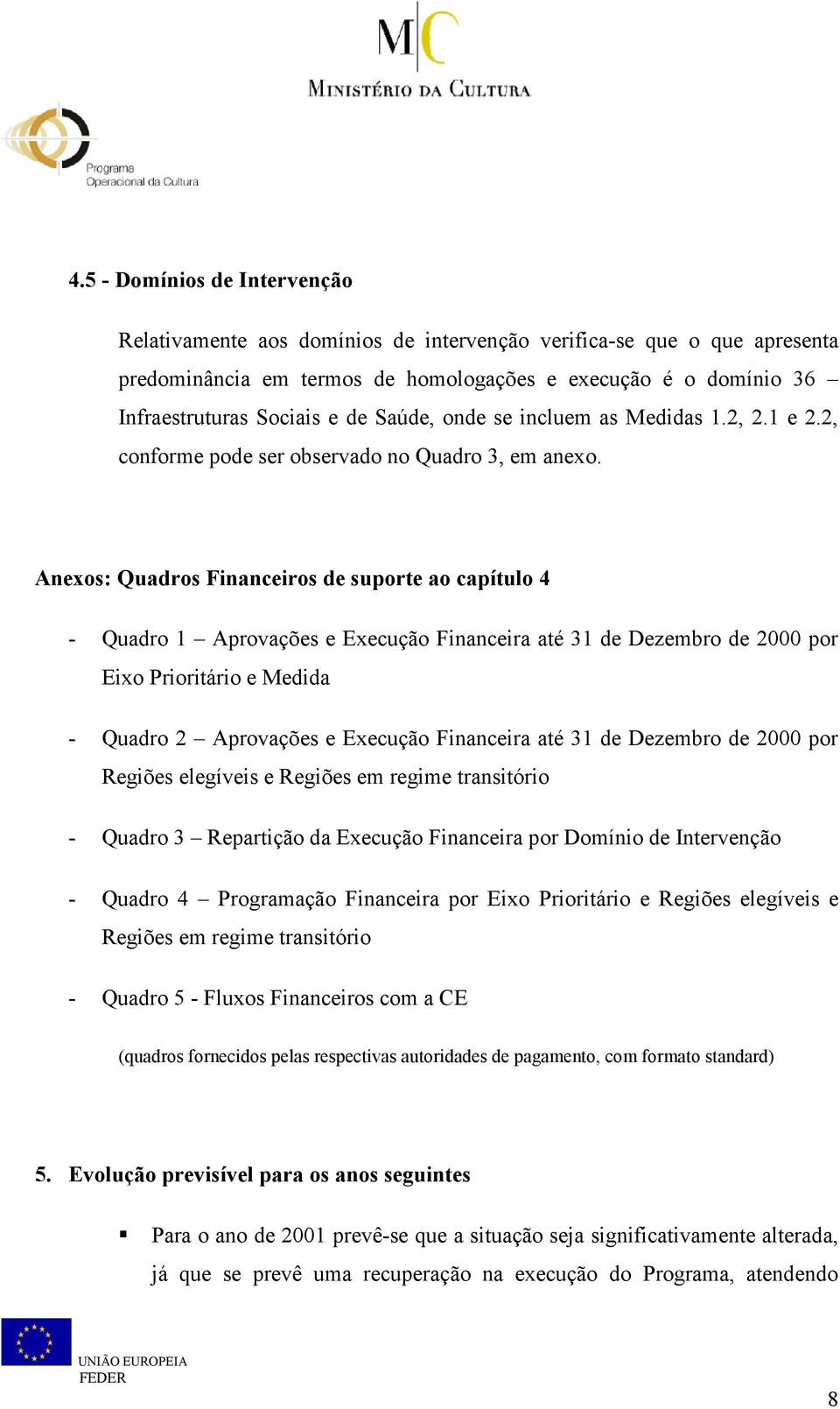 Anexos: Quadros Financeiros de suporte ao capítulo 4 - Quadro 1 Aprovações e Execução Financeira até 31 de Dezembro de 2000 por Eixo Prioritário e Medida - Quadro 2 Aprovações e Execução Financeira