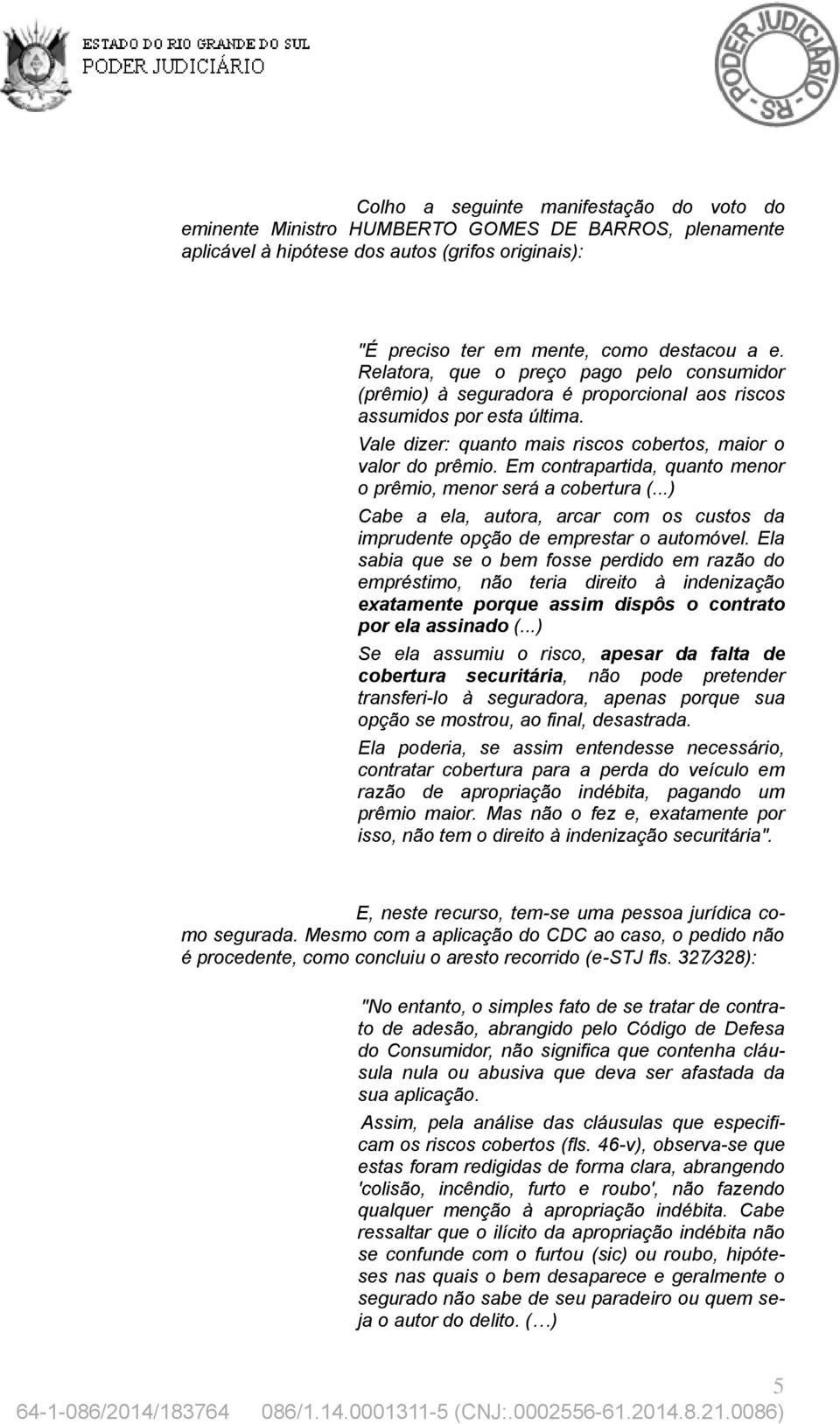 Em contrapartida, quanto menor o prêmio, menor será a cobertura (...) Cabe a ela, autora, arcar com os custos da imprudente opção de emprestar o automóvel.