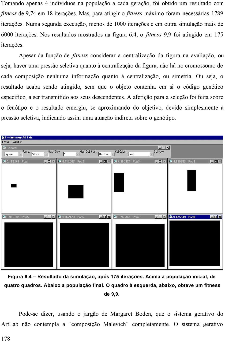 Apesar da função de fitness considerar a centralização da figura na avaliação, ou seja, haver uma pressão seletiva quanto à centralização da figura, não há no cromossomo de cada composição nenhuma