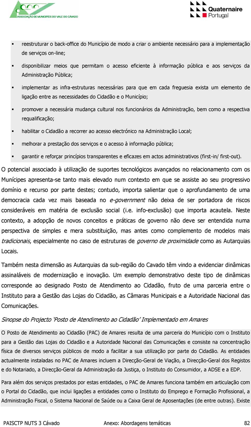 necessária mudança cultural nos funcionários da Administração, bem como a respectiva requalificação; habilitar o Cidadão a recorrer ao acesso electrónico na Administração Local; melhorar a prestação