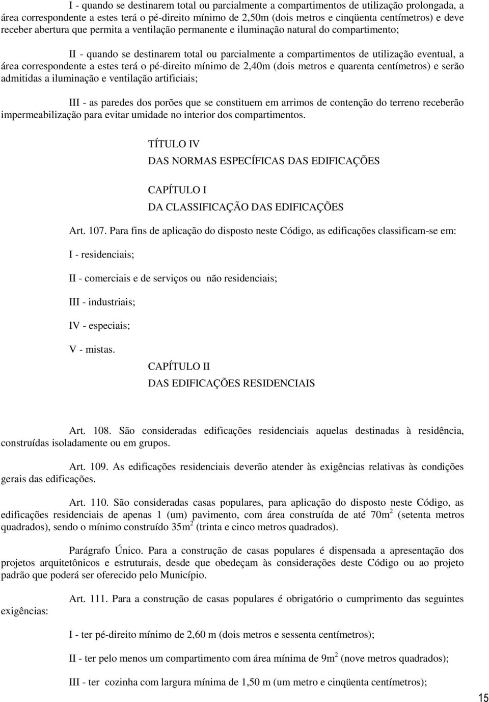 correspondente a estes terá o pé-direito mínimo de 2,40m (dois metros e quarenta centímetros) e serão admitidas a iluminação e ventilação artificiais; III - as paredes dos porões que se constituem em