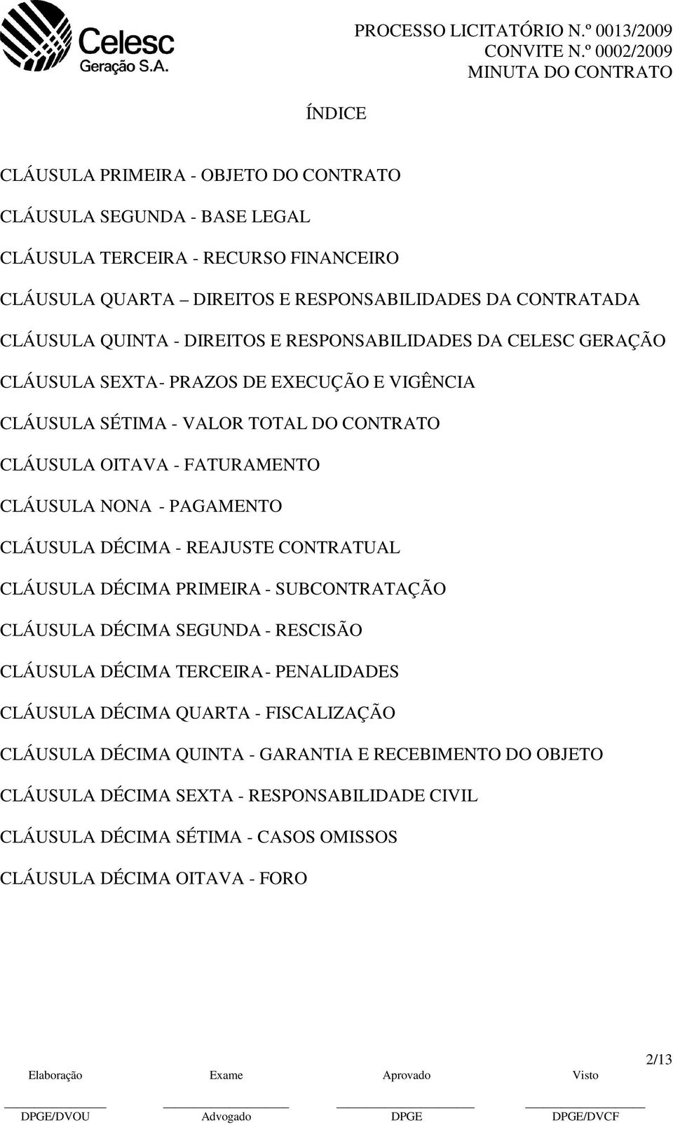 CLÁUSULA QUINTA - DIREITOS E RESPONSABILIDADES DA CELESC GERAÇÃO CLÁUSULA SEXTA - PRAZOS DE EXECUÇÃO E VIGÊNCIA CLÁUSULA SÉTIMA - VALOR TOTAL DO CONTRATO CLÁUSULA OITAVA - FATURAMENTO CLÁUSULA NONA -