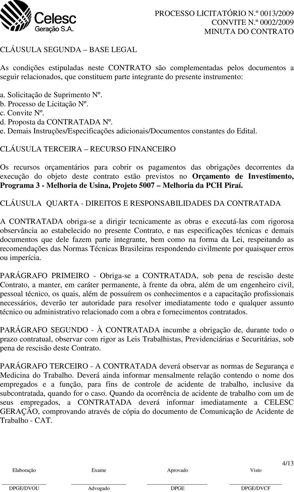 presente instrumento: a. Solicitação de Suprimento Nº. b. Processo de Licitação Nº. c. Convite Nº. d. Proposta da CONTRATADA Nº. e.