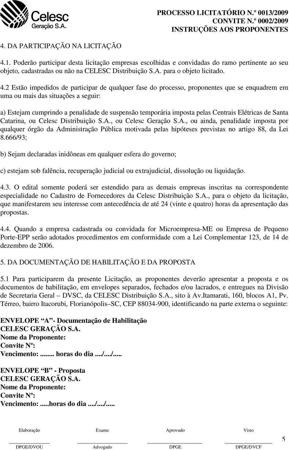 2 Estão impedidos de participar de qualquer fase do processo, proponentes que se enquadrem em uma ou mais das situações a seguir: a) Estejam cumprindo a penalidade de suspensão temporária imposta