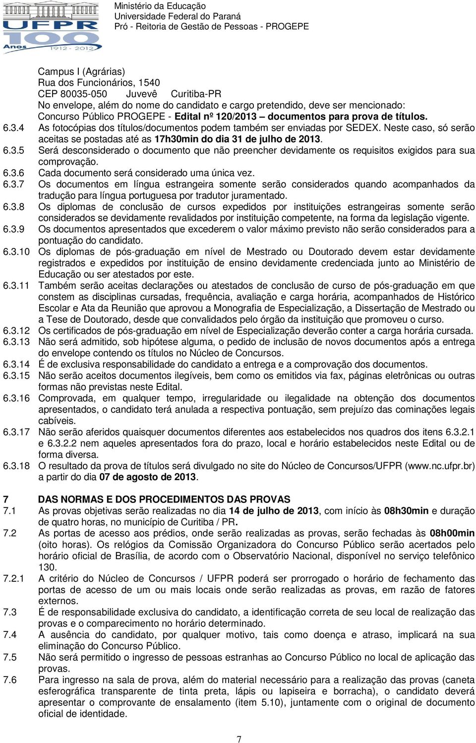 Neste caso, só serão aceitas se postadas até as 17h30min do dia 31 de julho de 2013. 6.3.5 Será desconsiderado o documento que não preencher devidamente os requisitos exigidos para sua comprovação. 6.3.6 Cada documento será considerado uma única vez.