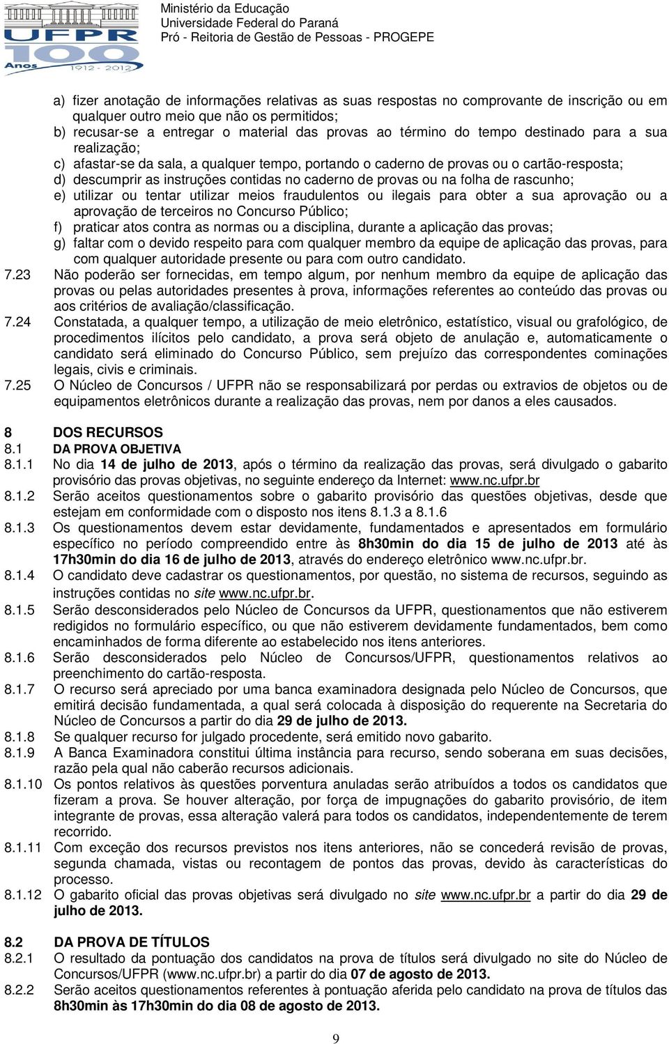 folha de rascunho; e) utilizar ou tentar utilizar meios fraudulentos ou ilegais para obter a sua aprovação ou a aprovação de terceiros no Concurso Público; f) praticar atos contra as normas ou a