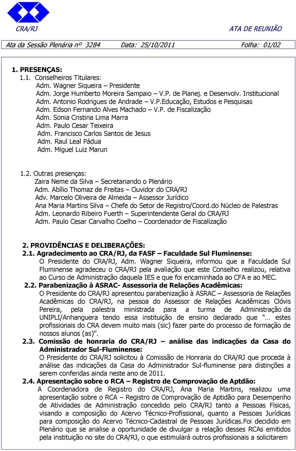 Francisco Carlos Santos de Jesus Adm. Raul Leal Pádua Adm. Miguel Luiz Marun 1.2. Outras presenças: Zaira Neme da Silva Secretariando o Plenário Adm. Abílio Thomaz de Freitas Ouvidor do CRA/RJ Adv.