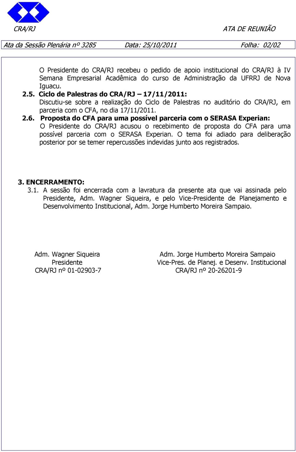 Proposta do CFA para uma possível parceria com o SERASA Experian: O Presidente do CRA/RJ acusou o recebimento de proposta do CFA para uma possível parceria com o SERASA Experian.