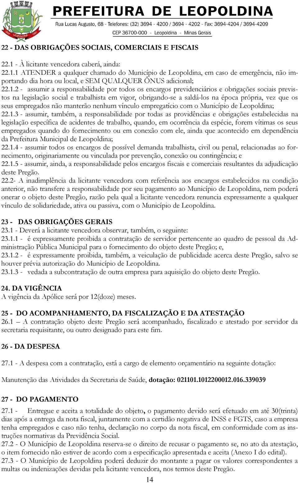 1 ATENDER a qualquer chamado do Município de Leopoldina, em caso de emergência, não importando dia hora ou local, e SEM QUALQUER ÔNUS adicional; 22.1.2 - assumir a responsabilidade por todos os