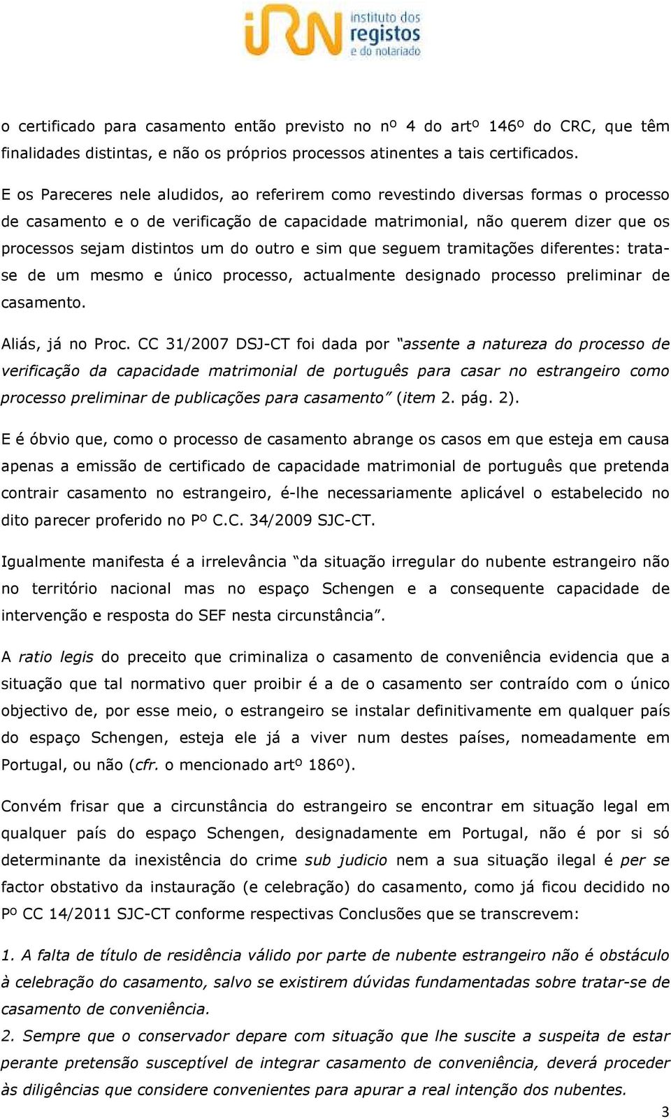 do outro e sim que seguem tramitações diferentes: tratase de um mesmo e único processo, actualmente designado processo preliminar de casamento. Aliás, já no Proc.