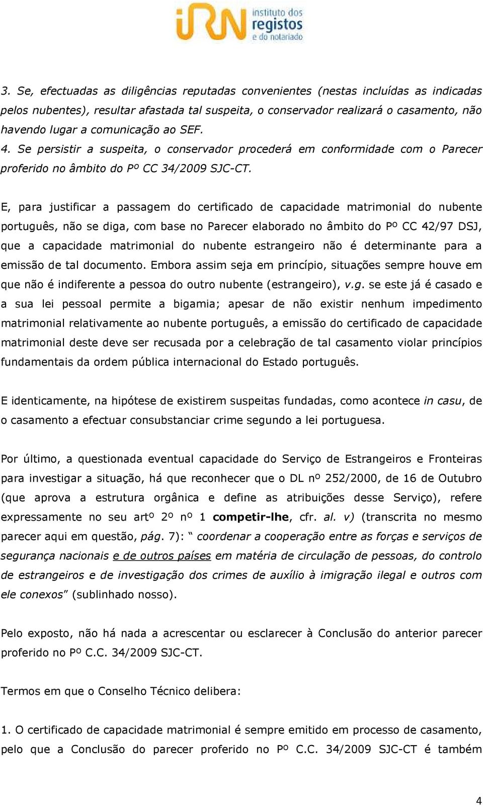 E, para justificar a passagem do certificado de capacidade matrimonial do nubente português, não se diga, com base no Parecer elaborado no âmbito do Pº CC 42/97 DSJ, que a capacidade matrimonial do