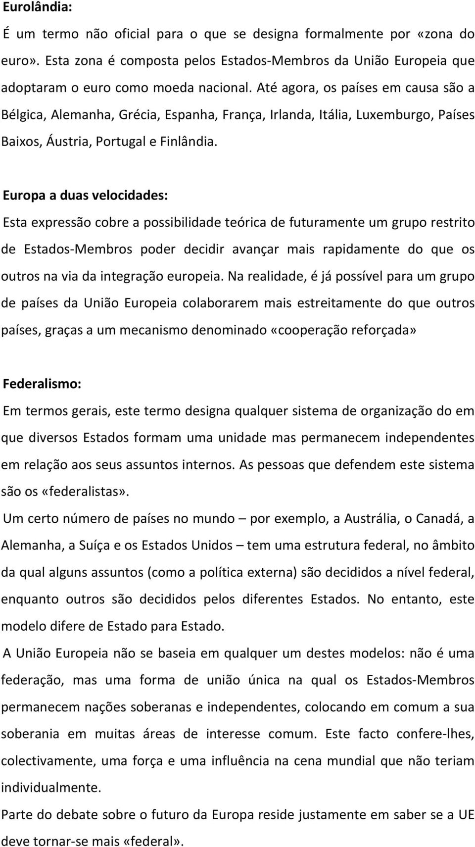 Europa a duas velocidades: Esta expressão cobre a possibilidade teórica de futuramente um grupo restrito de Estados Membros poder decidir avançar mais rapidamente do que os outros na via da