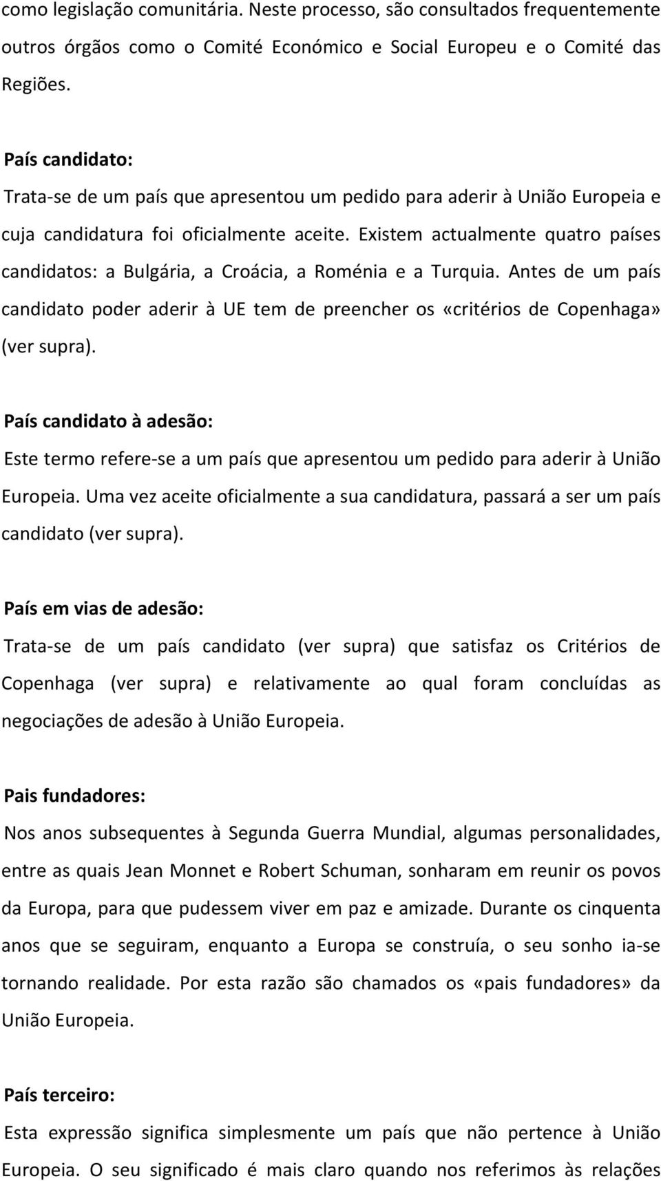 Existem actualmente quatro países candidatos: a Bulgária, a Croácia, a Roménia e a Turquia. Antes de um país candidato poder aderir à UE tem de preencher os «critérios de Copenhaga» (ver supra).