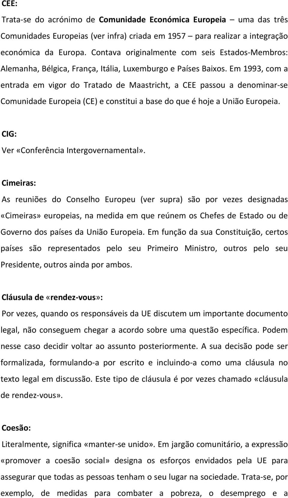 Em 1993, com a entrada em vigor do Tratado de Maastricht, a CEE passou a denominar se Comunidade Europeia (CE) e constitui a base do que é hoje a União Europeia.