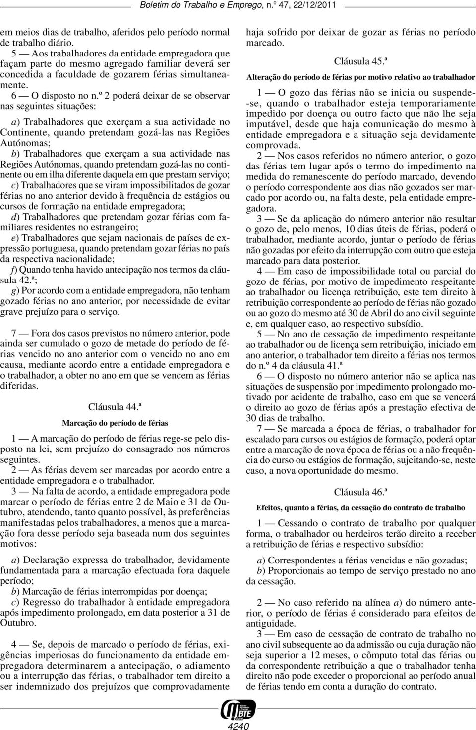 º 2 poderá deixar de se observar nas seguintes situações: a) Trabalhadores que exerçam a sua actividade no Continente, quando pretendam gozá -las nas Regiões Autónomas; b) Trabalhadores que exerçam a