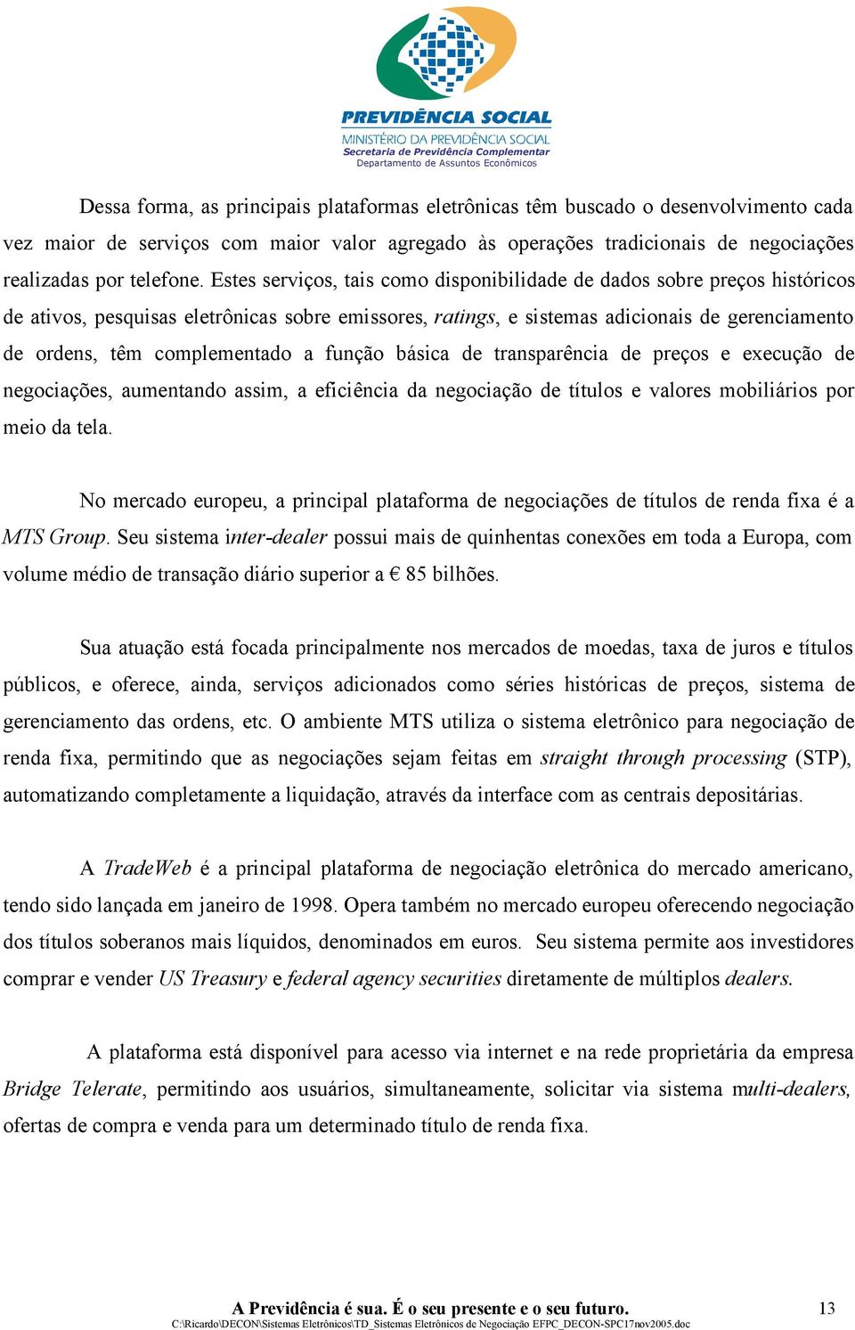 complementado a função básica de transparência de preços e execução de negociações, aumentando assim, a eficiência da negociação de títulos e valores mobiliários por meio da tela.