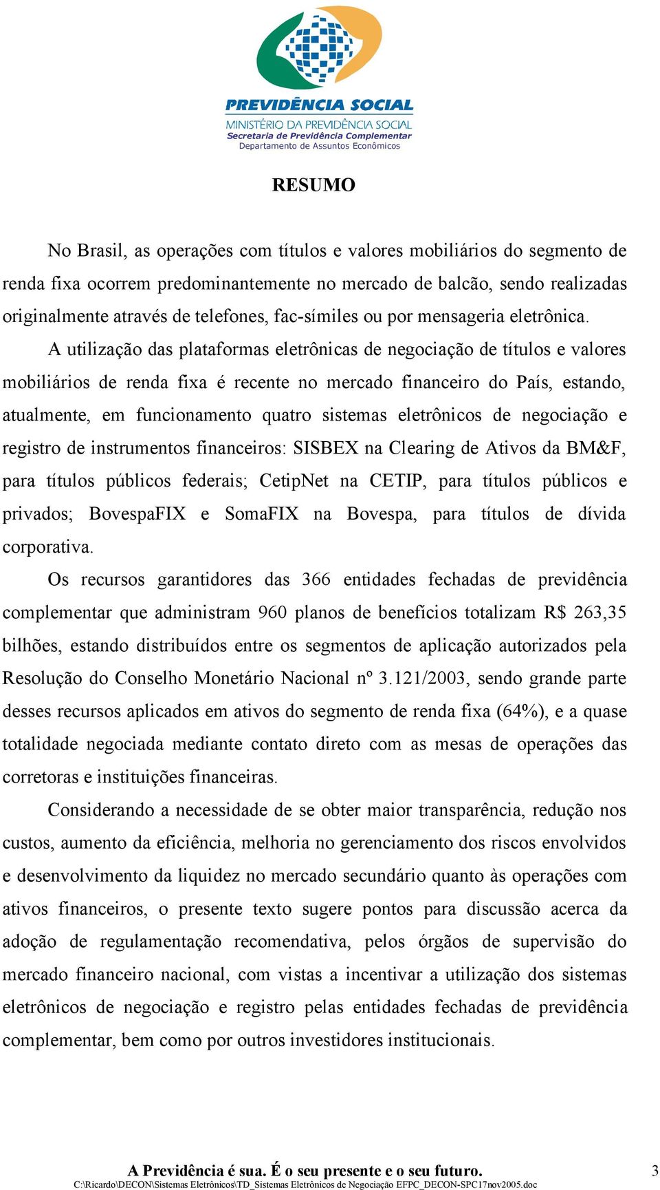 A utilização das plataformas eletrônicas de negociação de títulos e valores mobiliários de renda fixa é recente no mercado financeiro do País, estando, atualmente, em funcionamento quatro sistemas