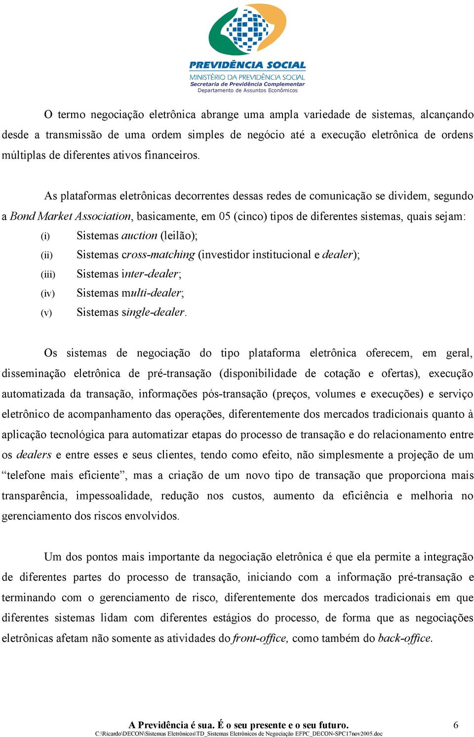 As plataformas eletrônicas decorrentes dessas redes de comunicação se dividem, segundo a Bond Market Association, basicamente, em 05 (cinco) tipos de diferentes sistemas, quais sejam: (i) Sistemas