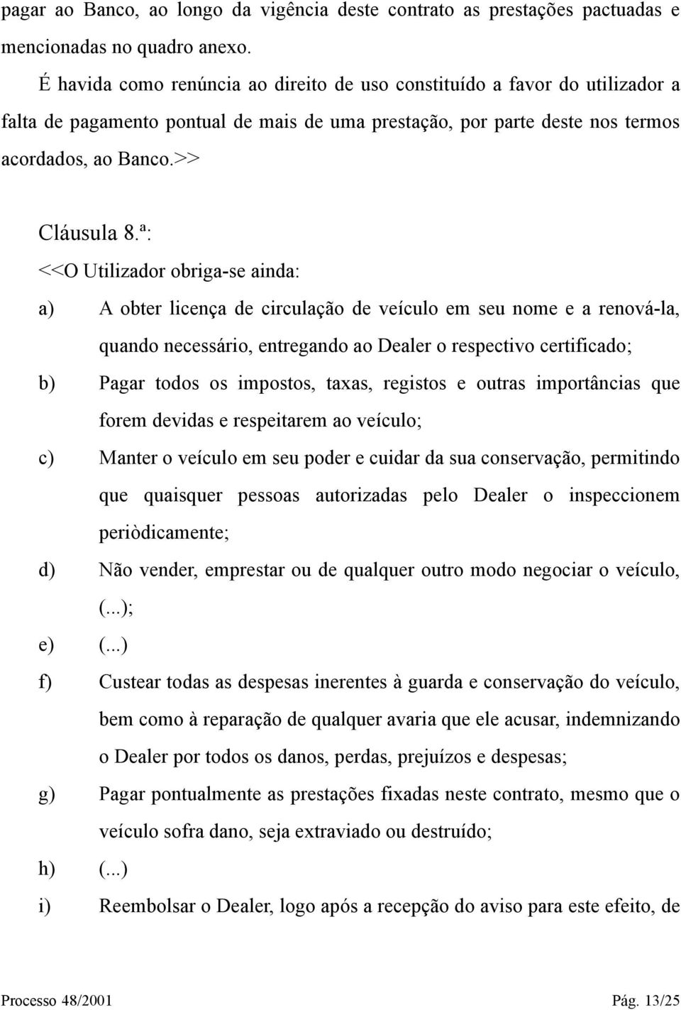 ª: <<O Utilizador obriga-se ainda: a) A obter licença de circulação de veículo em seu nome e a renová-la, quando necessário, entregando ao Dealer o respectivo certificado; b) Pagar todos os impostos,