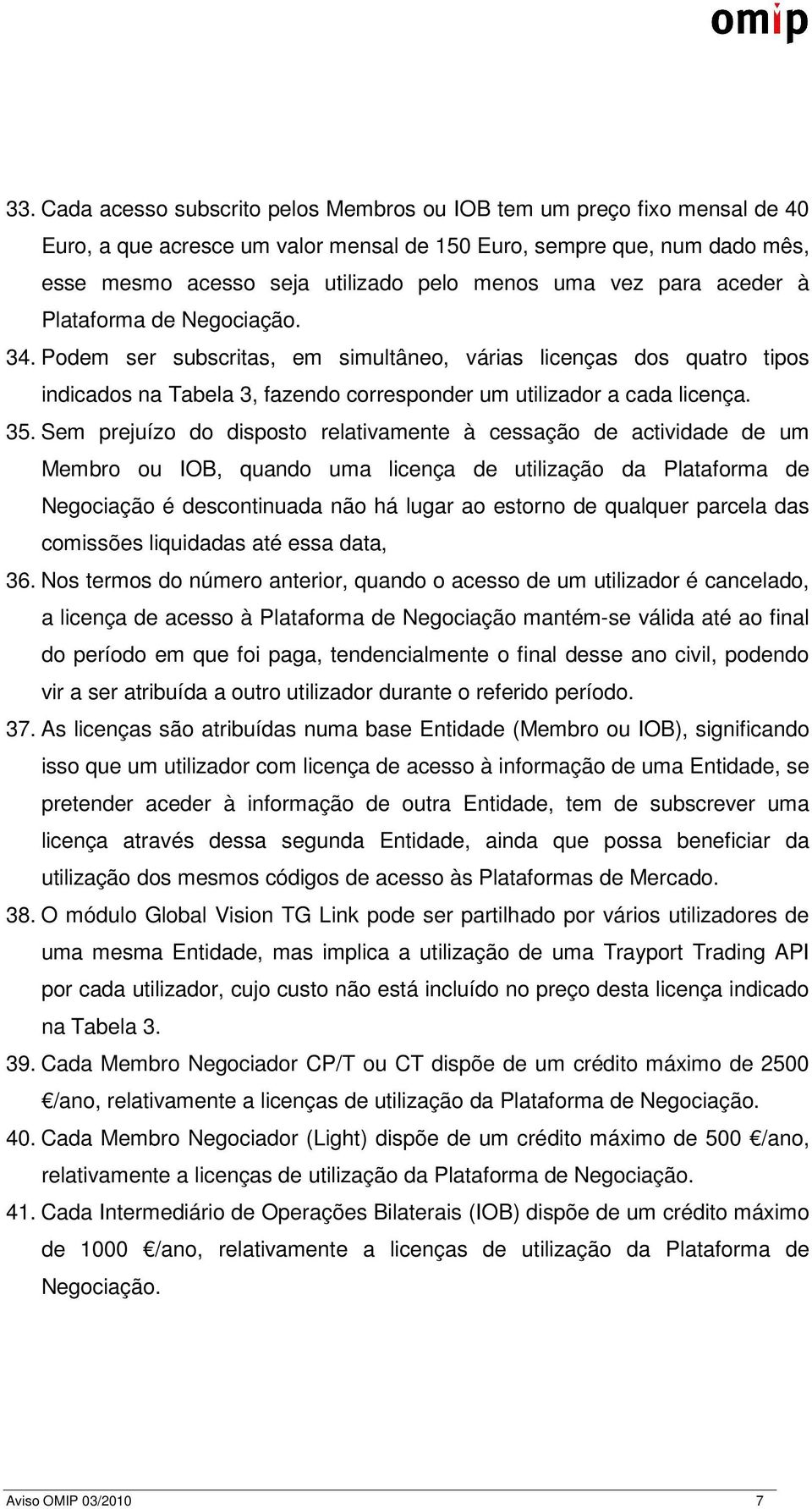 Sem prejuízo do disposto relativamente à cessação de actividade de um Membro ou IOB, quando uma licença de utilização da Plataforma de Negociação é descontinuada não há lugar ao estorno de qualquer