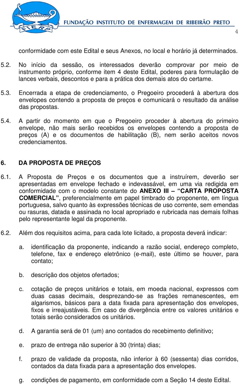 atos do certame. 5.3. Encerrada a etapa de credenciamento, o Pregoeiro procederá à abertura dos envelopes contendo a proposta de preços e comunicará o resultado da análise das propostas. 5.4.