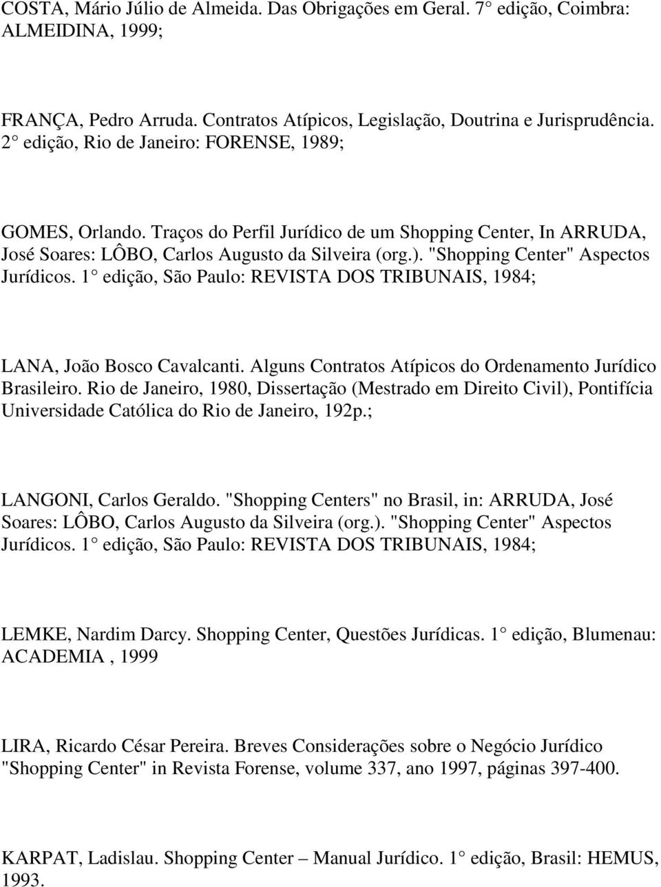 "Shopping Center" Aspectos Jurídicos. 1 edição, São Paulo: REVISTA DOS TRIBUNAIS, 1984; LANA, João Bosco Cavalcanti. Alguns Contratos Atípicos do Ordenamento Jurídico Brasileiro.