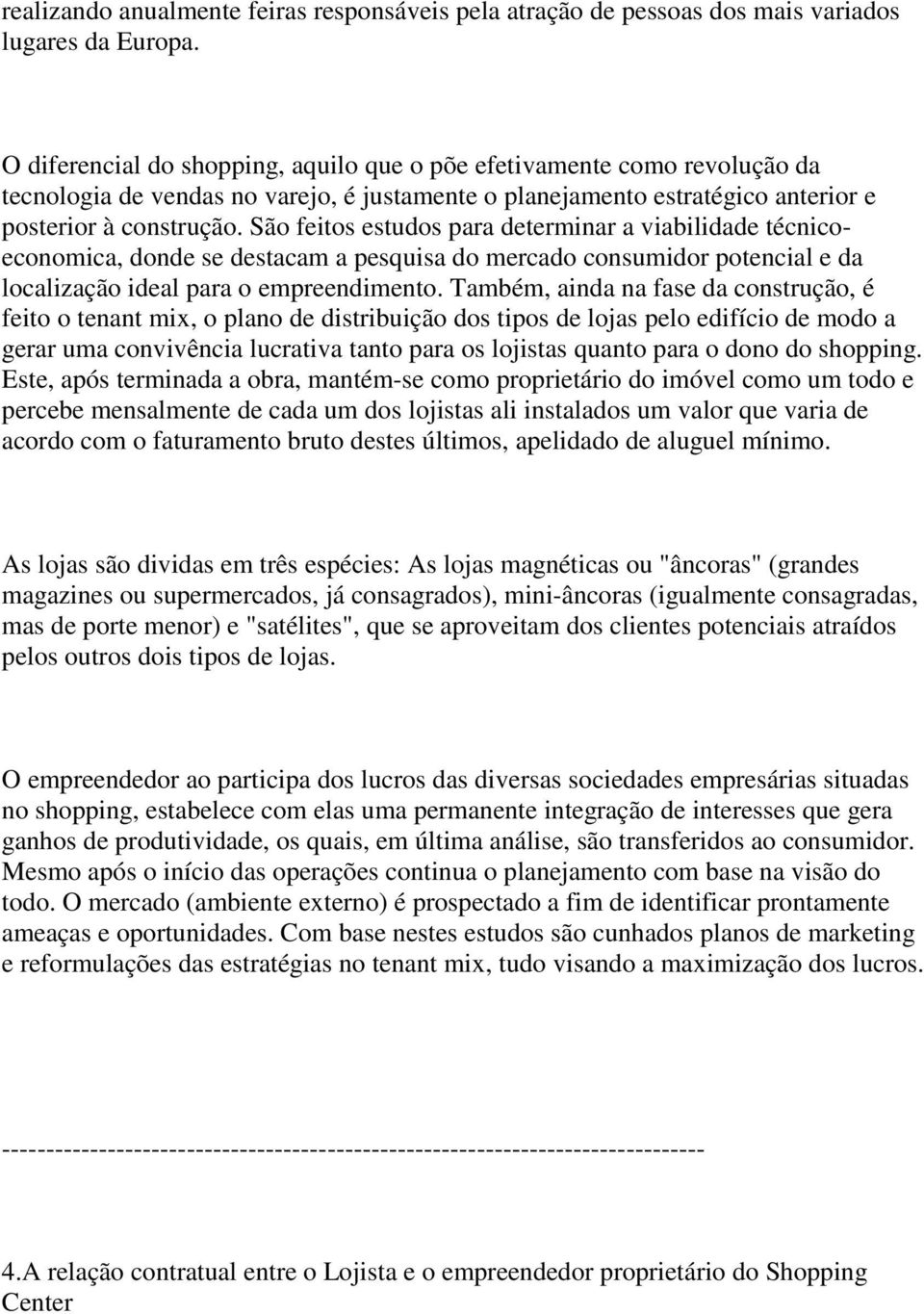 São feitos estudos para determinar a viabilidade técnicoeconomica, donde se destacam a pesquisa do mercado consumidor potencial e da localização ideal para o empreendimento.