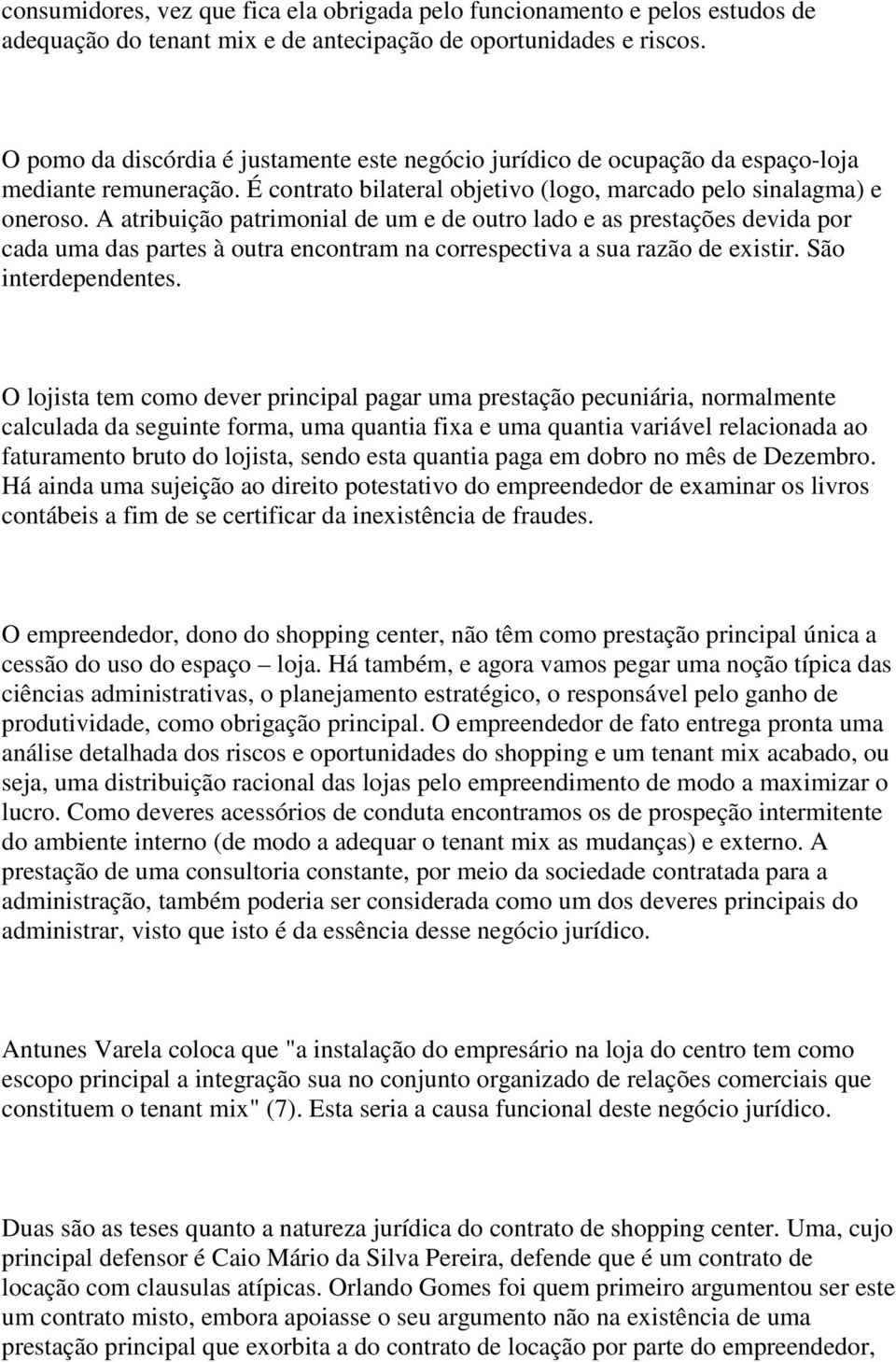 A atribuição patrimonial de um e de outro lado e as prestações devida por cada uma das partes à outra encontram na correspectiva a sua razão de existir. São interdependentes.