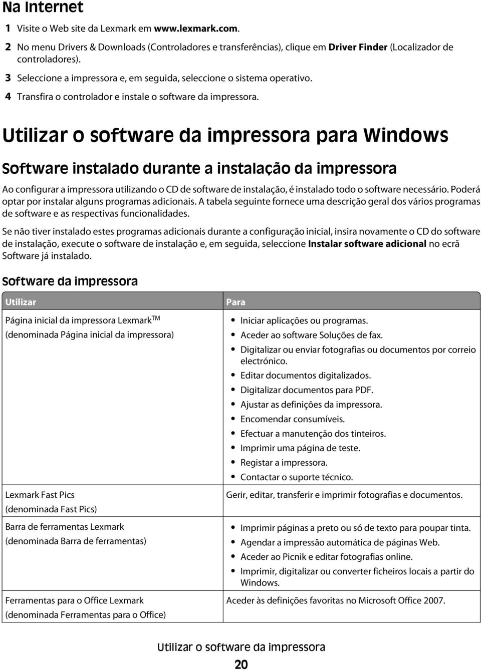 Utilizar o software da impressora para Windows Software instalado durante a instalação da impressora Ao configurar a impressora utilizando o CD de software de instalação, é instalado todo o software