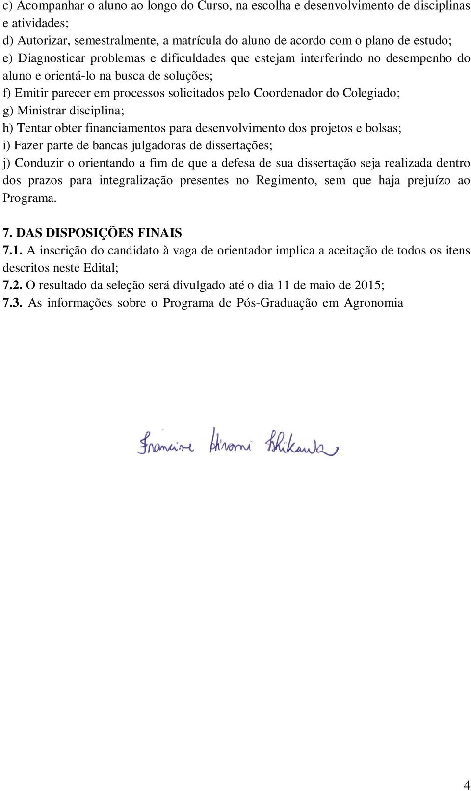 disciplina; h) Tentar obter financiamentos para desenvolvimento dos projetos e bolsas; i) Fazer parte de bancas julgadoras de dissertações; j) Conduzir o orientando a fim de que a defesa de sua