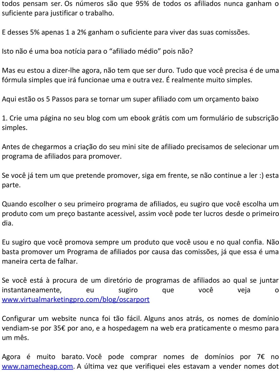 É realmente muito simples. Aqui estão os 5 Passos para se tornar um super afiliado com um orçamento baixo 1. Crie uma página no seu blog com um ebook grátis com um formulário de subscrição simples.