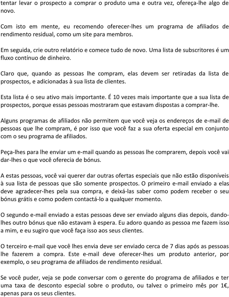 Uma lista de subscritores é um fluxo contínuo de dinheiro. Claro que, quando as pessoas lhe compram, elas devem ser retiradas da lista de prospectos, e adicionadas à sua lista de clientes.