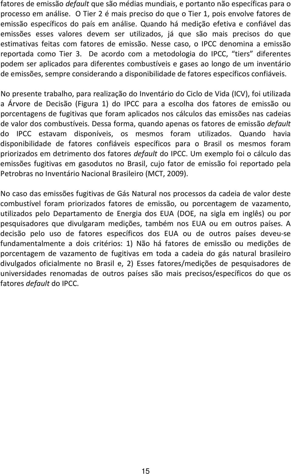 Quando há medição efetiva e confiável das emissões esses valores devem ser utilizados, já que são mais precisos do que estimativas feitas com fatores de emissão.