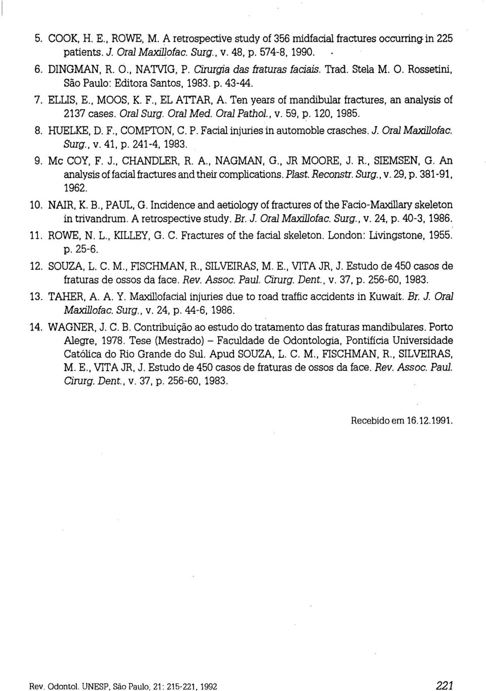 Ten years of mandibular fractures, an analysis of 2137 cases. Oral Surg. Oral Med. Oral Pathol., v. 59, p. 120, 1985. 8. HUELKE, D. F., COMPTON, C. P. Facial injuries in automoble crasches. J.