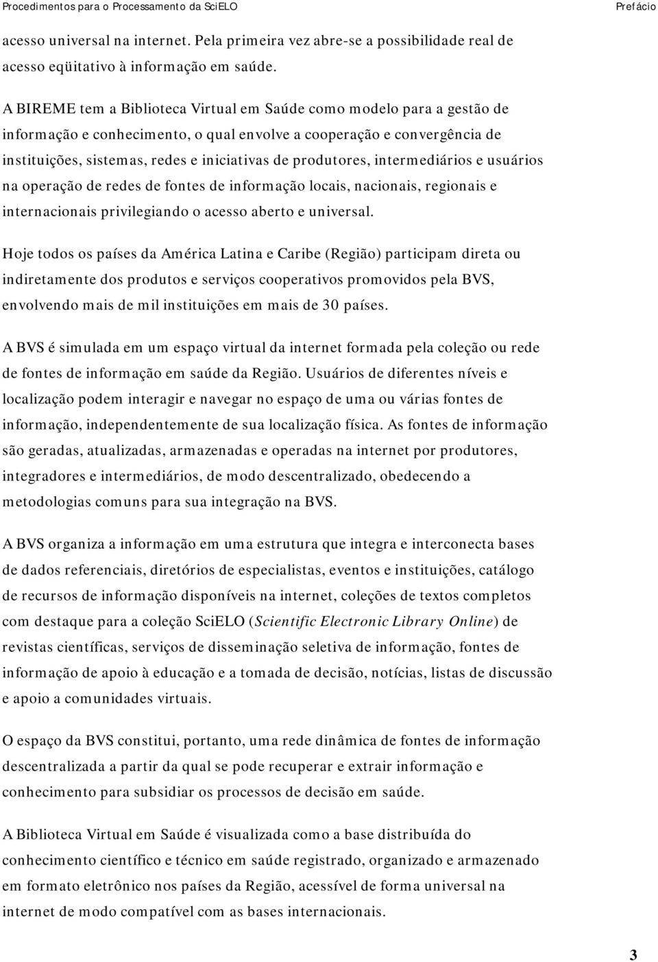 produtores, intermediários e usuários na operação de redes de fontes de informação locais, nacionais, regionais e internacionais privilegiando o acesso aberto e universal.