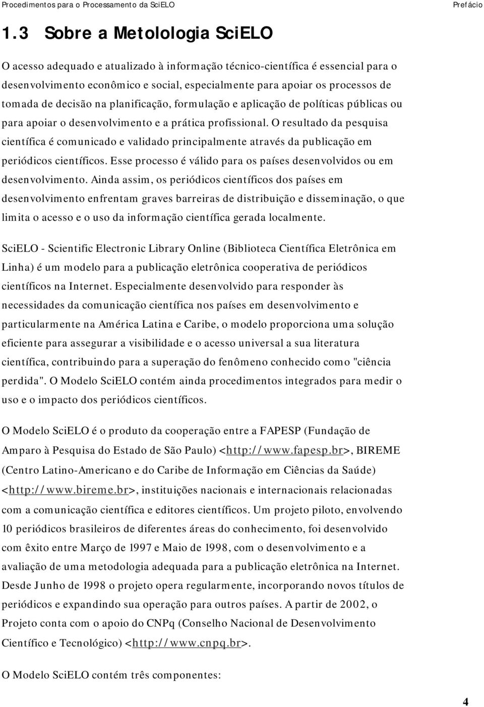 decisão na planificação, formulação e aplicação de políticas públicas ou para apoiar o desenvolvimento e a prática profissional.