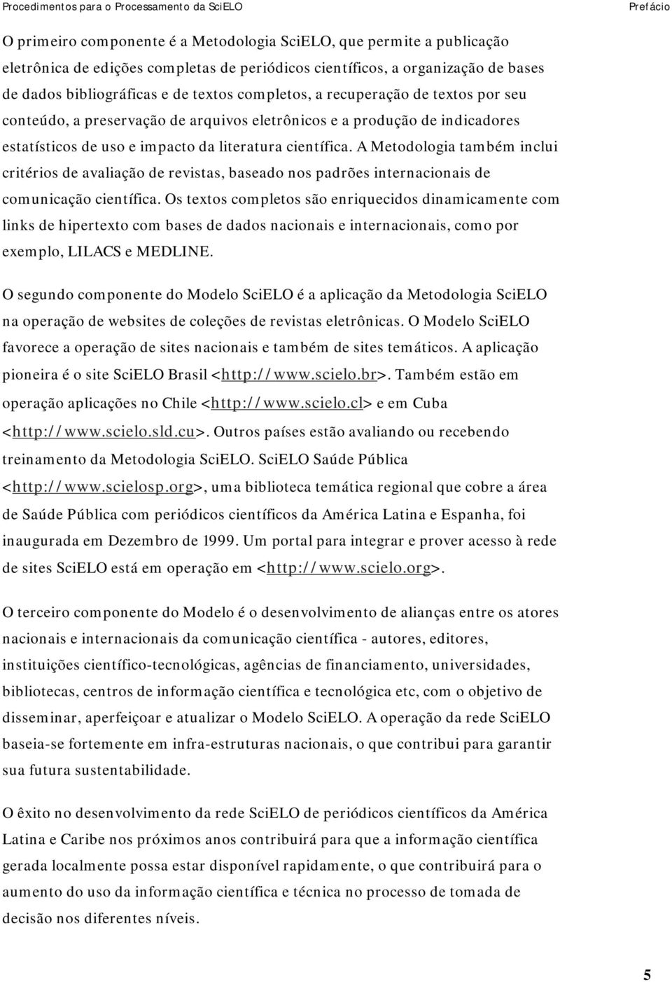 A Metodologia também inclui critérios de avaliação de revistas, baseado nos padrões internacionais de comunicação científica.