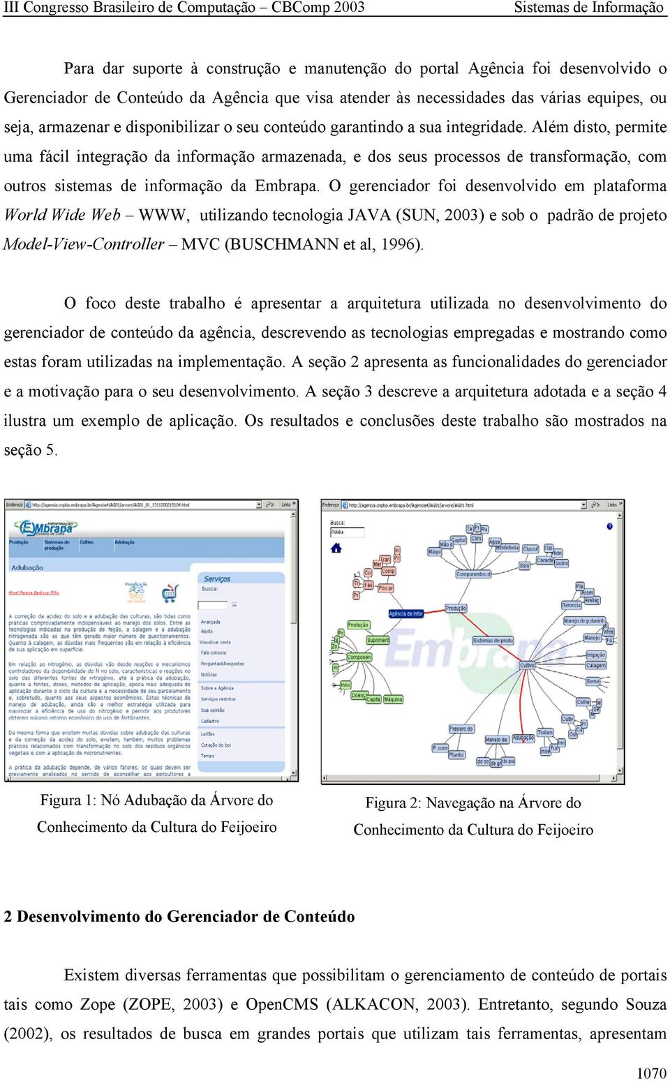 Além disto, permite uma fácil integração da informação armazenada, e dos seus processos de transformação, com outros sistemas de informação da Embrapa.