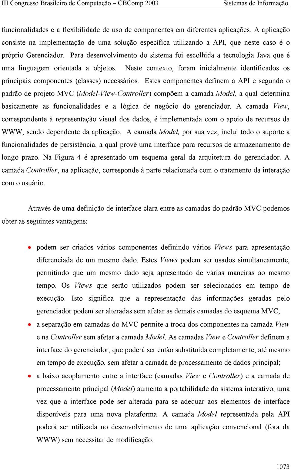 Para desenvolvimento do sistema foi escolhida a tecnologia Java que é uma linguagem orientada a objetos.