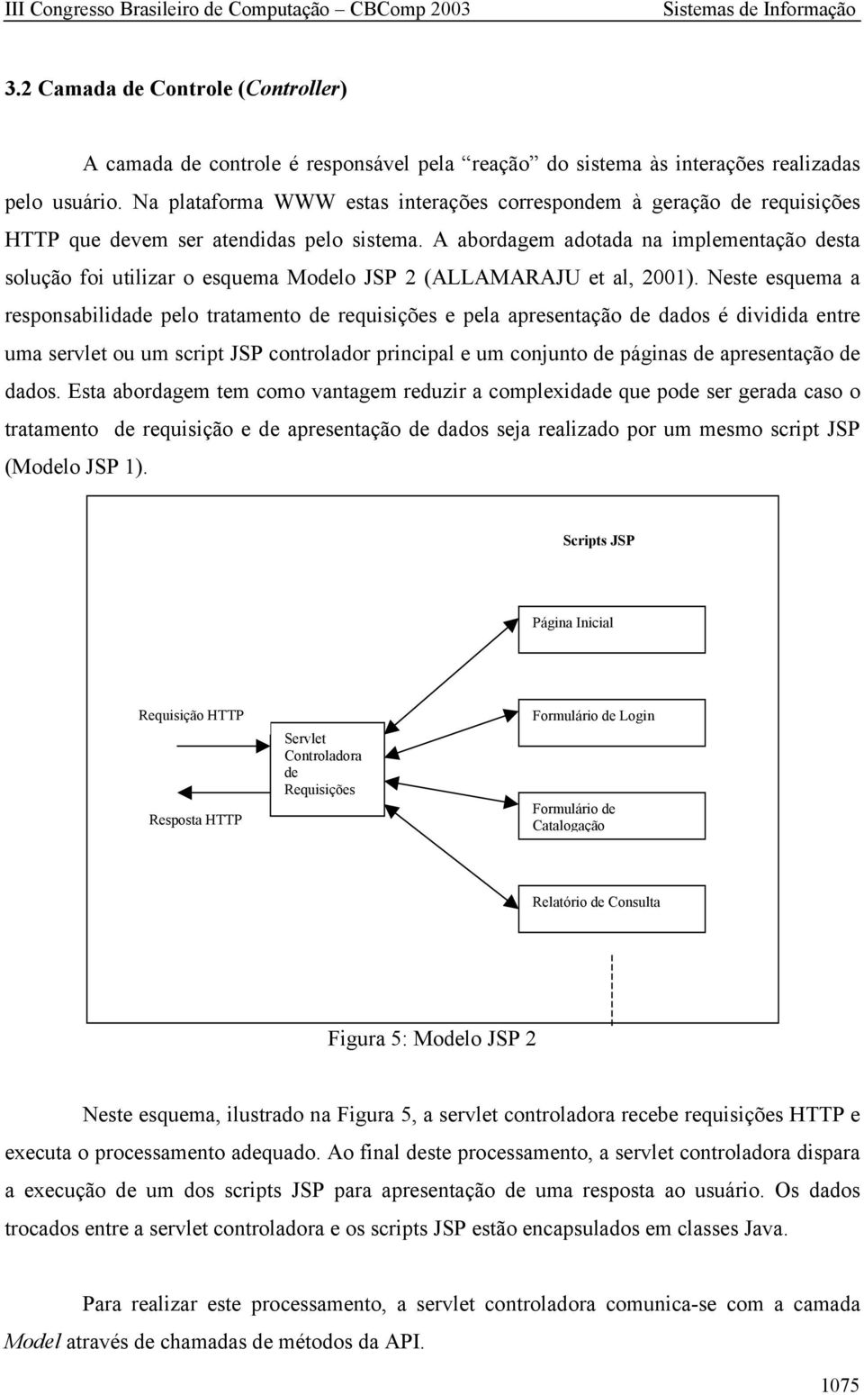 A abordagem adotada na implementação desta solução foi utilizar o esquema Modelo JSP 2 (ALLAMARAJU et al, 2001).