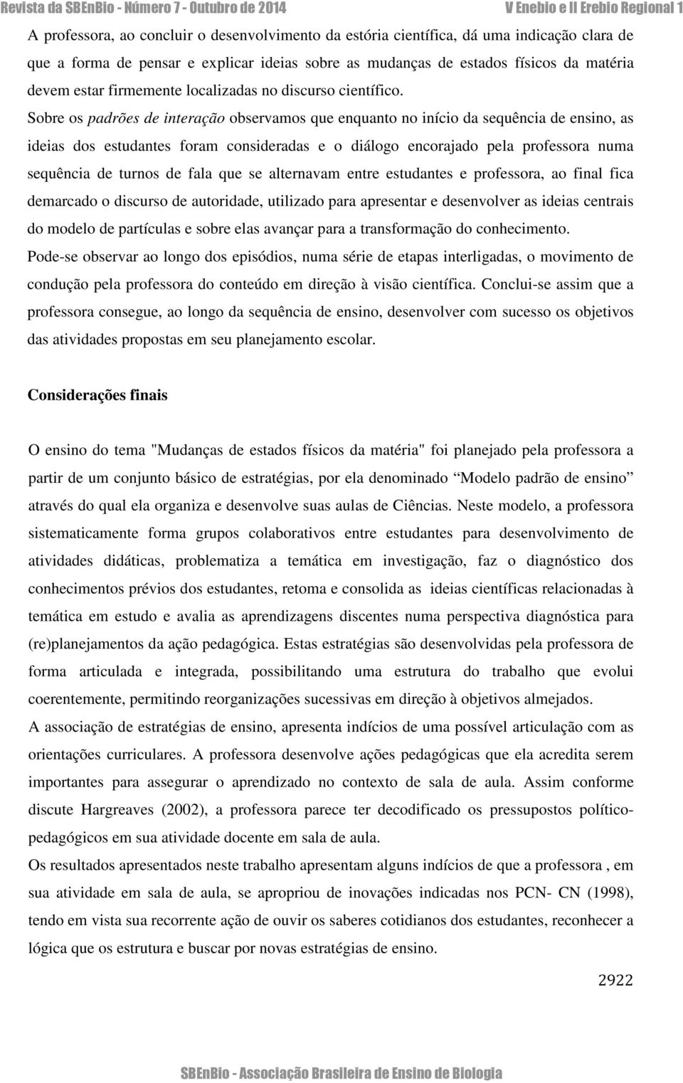 Sobre os padrões de interação observamos que enquanto no início da sequência de ensino, as ideias dos estudantes foram consideradas e o diálogo encorajado pela professora numa sequência de turnos de