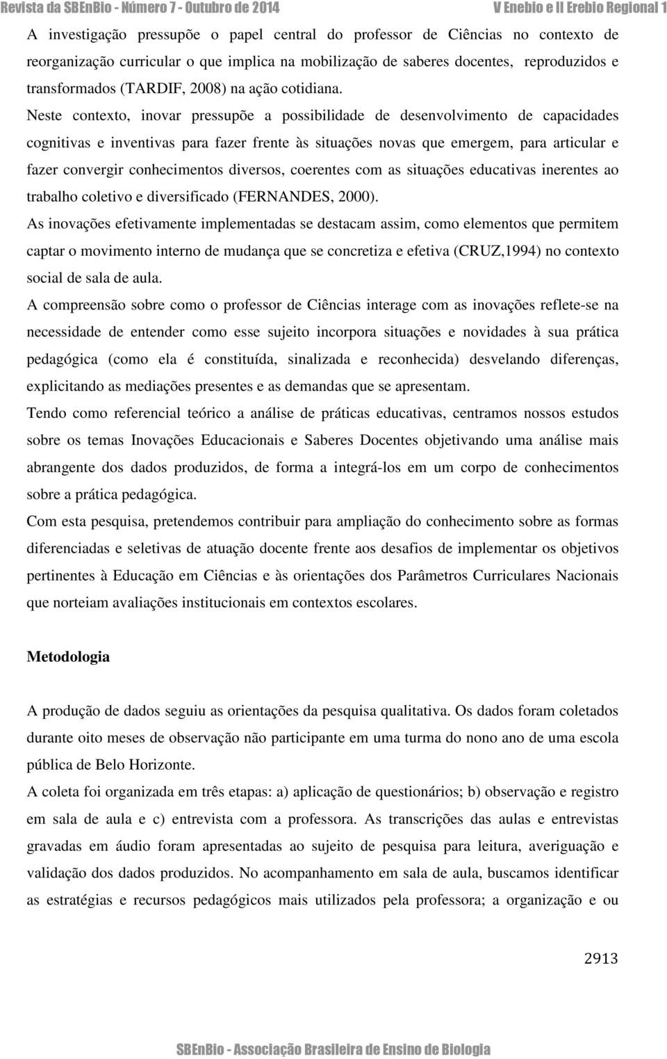 Neste contexto, inovar pressupõe a possibilidade de desenvolvimento de capacidades cognitivas e inventivas para fazer frente às situações novas que emergem, para articular e fazer convergir