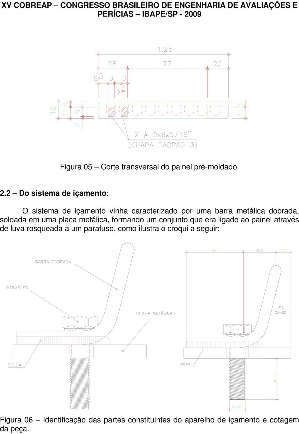 dobrada, soldada em uma placa metálica, formando um conjunto que era ligado ao painel através de