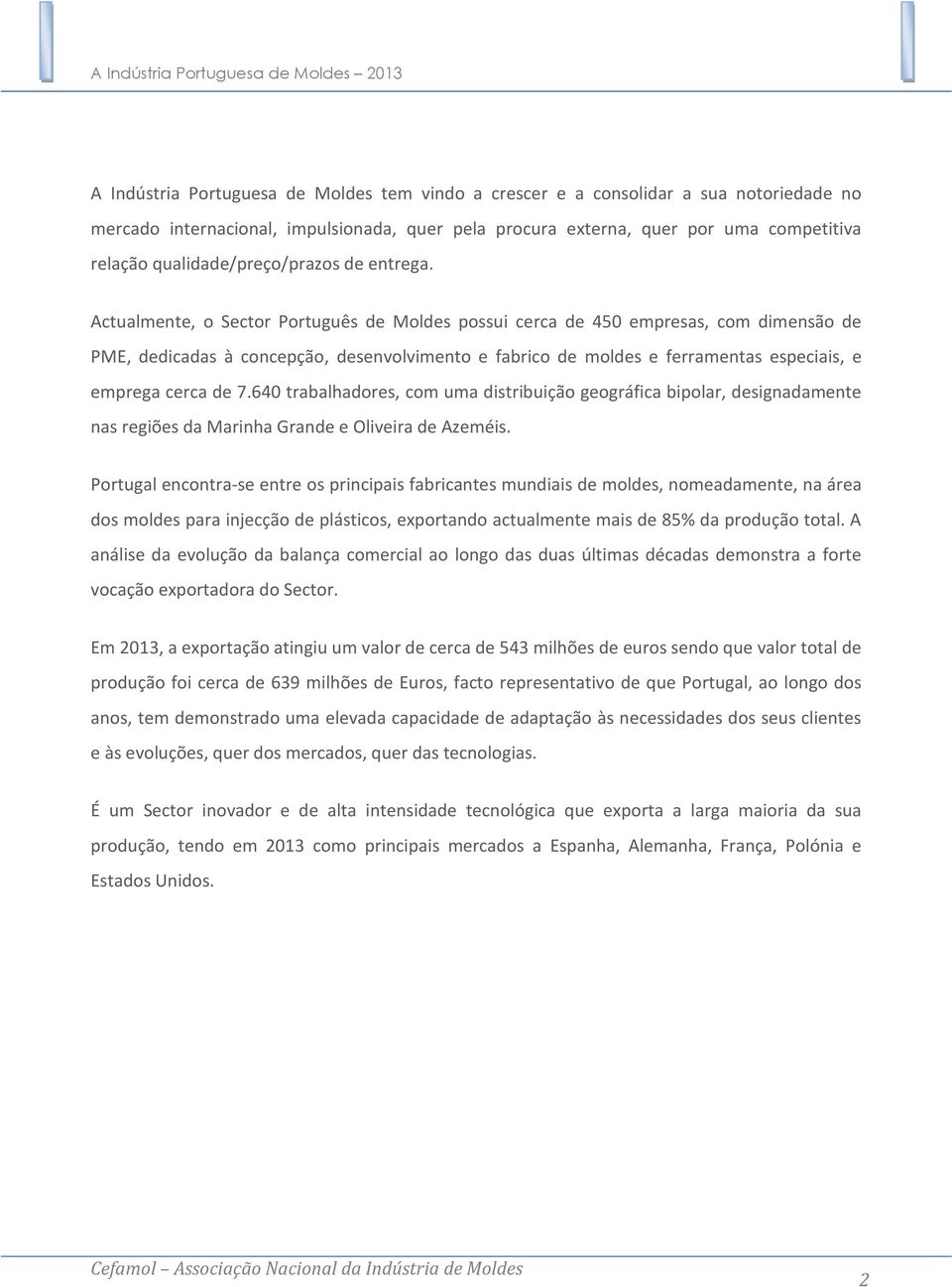 Actualmente, o Sector Português de Moldes possui cerca de 450 empresas, com dimensão de PME, dedicadas à concepção, desenvolvimento e fabrico de moldes e ferramentas especiais, e emprega cerca de 7.