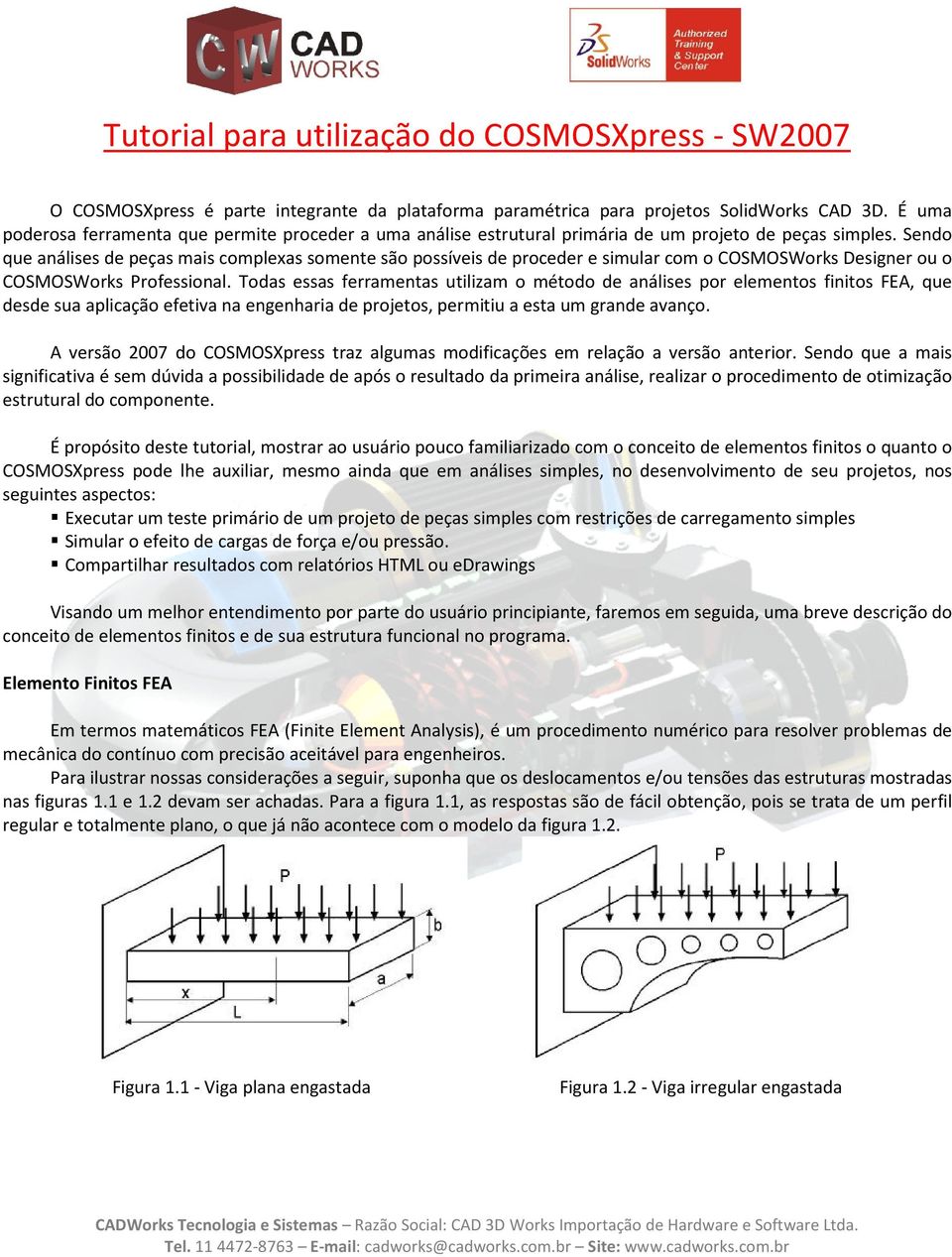 Sendo que análises de peças mais complexas somente são possíveis de proceder e simular com o COSMOSWorks Designer ou o COSMOSWorks Professional.