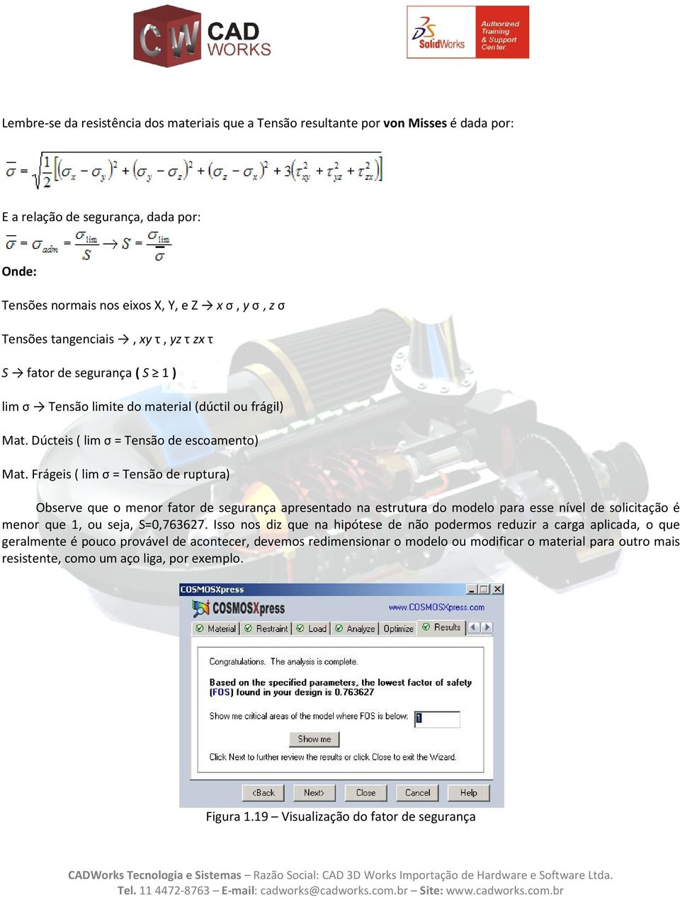 Frágeis ( lim σ = Tensão de ruptura) Observe que o menor fator de segurança apresentado na estrutura do modelo para esse nível de solicitação é menor que 1, ou seja, S=0,763627.