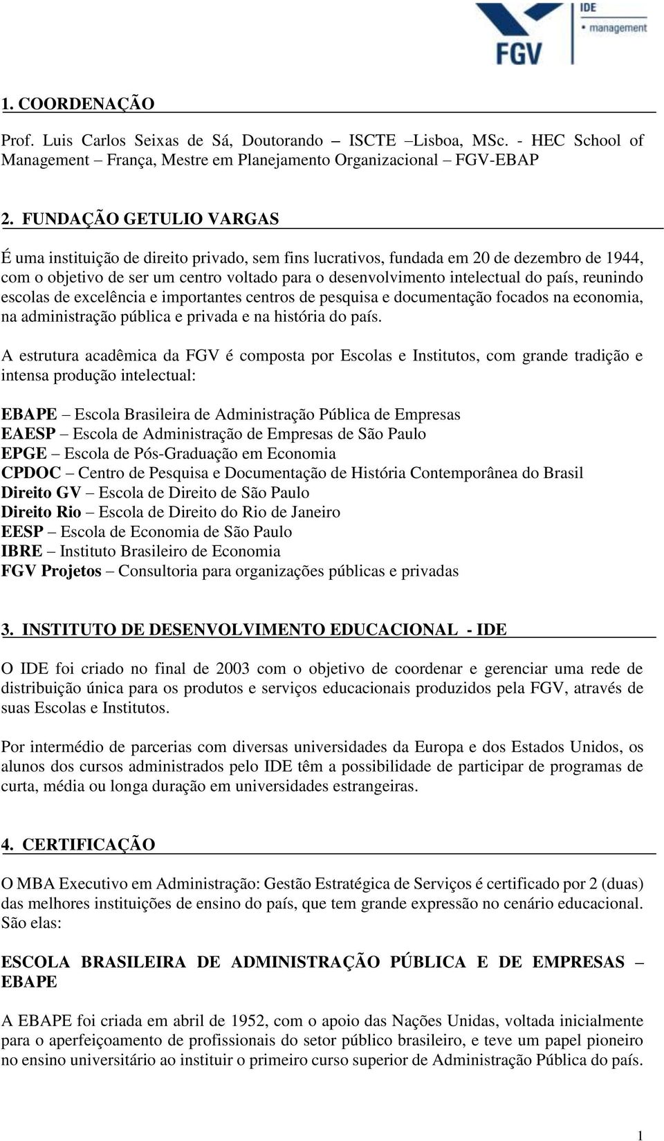 país, reunindo escolas de excelência e importantes centros de pesquisa e documentação focados na economia, na administração pública e privada e na história do país.