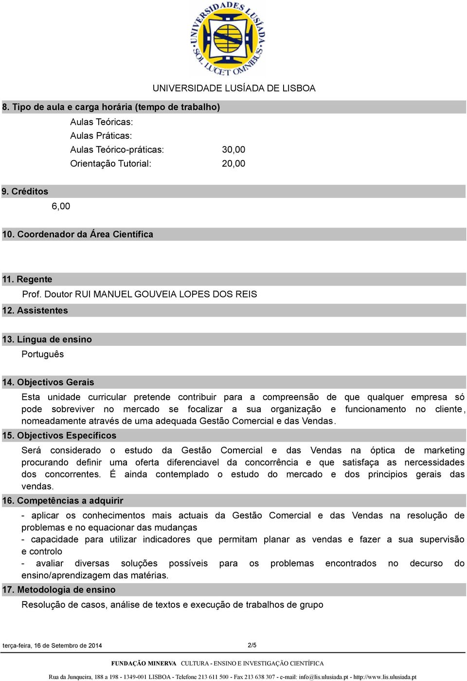 Objectivos Gerais Esta unidade curricular pretende contribuir para a compreensão de que qualquer empresa só pode sobreviver no mercado se focalizar a sua organização e funcionamento no cliente,