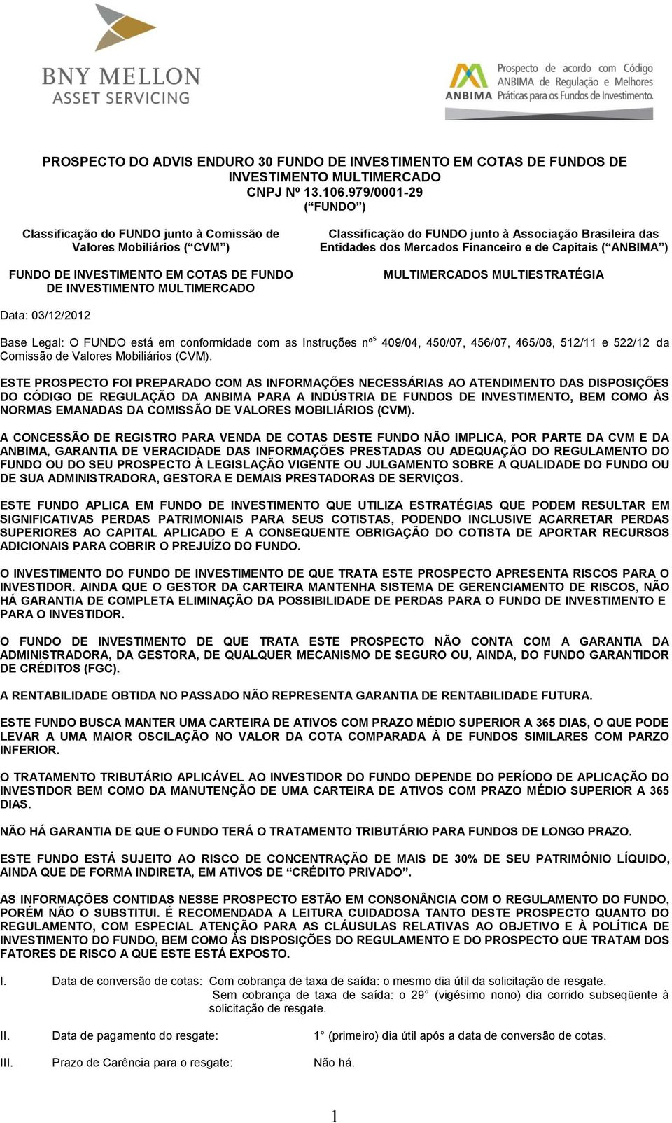 Associação Brasileira das Entidades dos Mercados Financeiro e de Capitais ( ANBIMA ) MULTIMERCADOS MULTIESTRATÉGIA Data: 03/12/2012 Base Legal: O FUNDO está em conformidade com as Instruções nº s