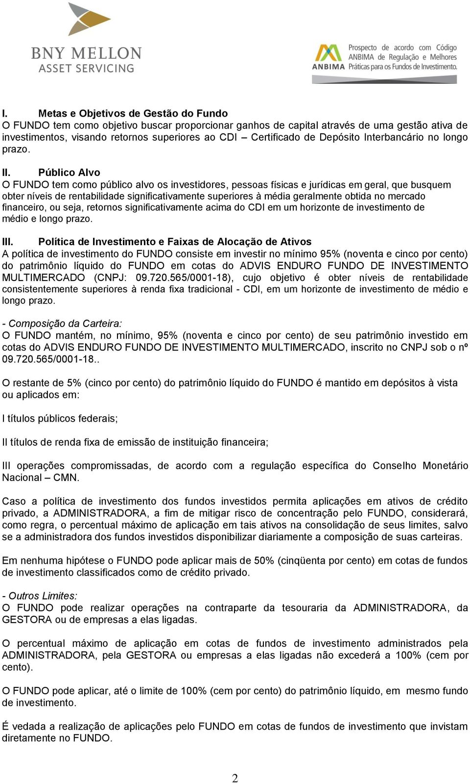 Público Alvo O FUNDO tem como público alvo os investidores, pessoas físicas e jurídicas em geral, que busquem obter níveis de rentabilidade significativamente superiores à média geralmente obtida no